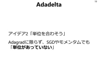 Adadelta
アイデア2「単位を合わそう」
Adagradに限らず、SGDやモメンタムでも
「単位があっていない」
19
 