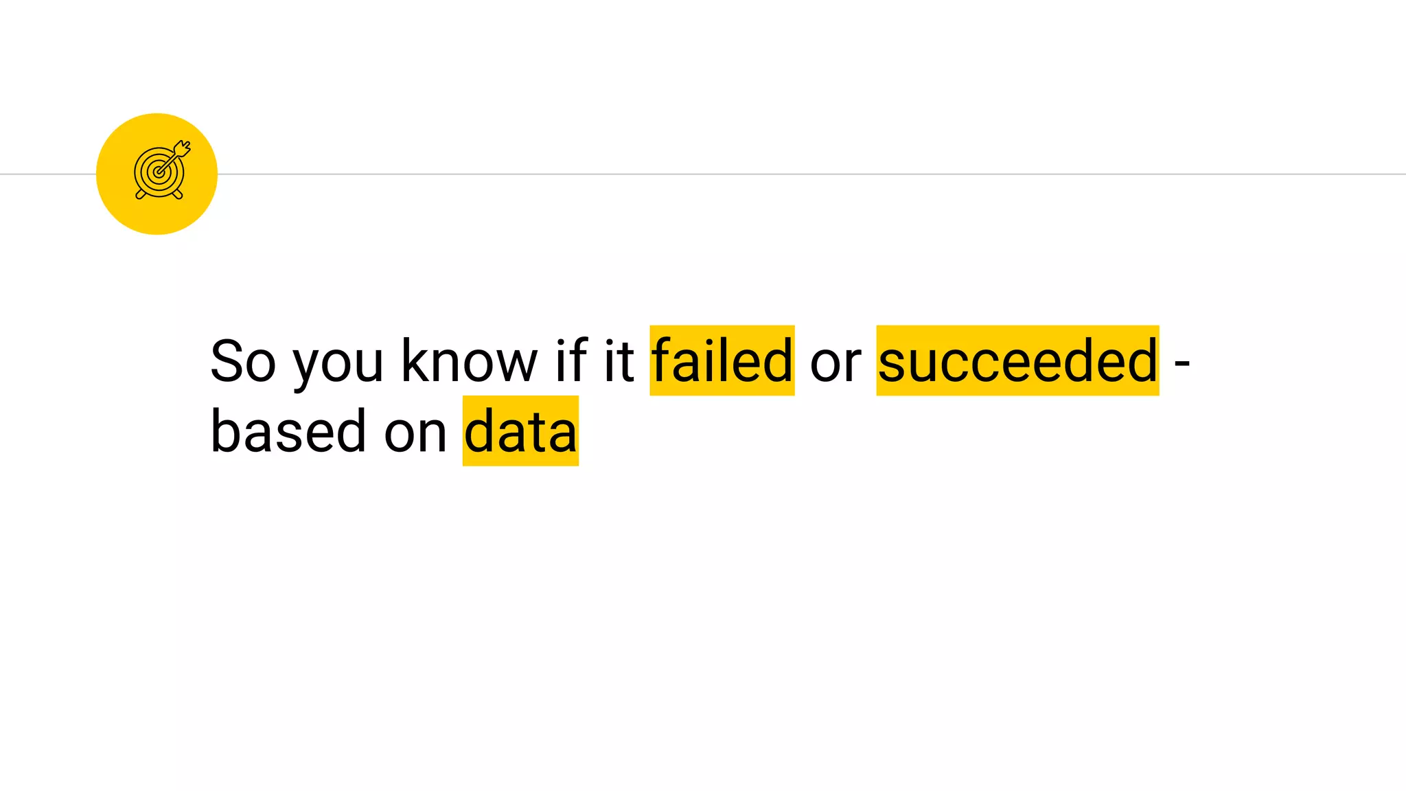 So you know if it failed or succeeded -
based on data
 