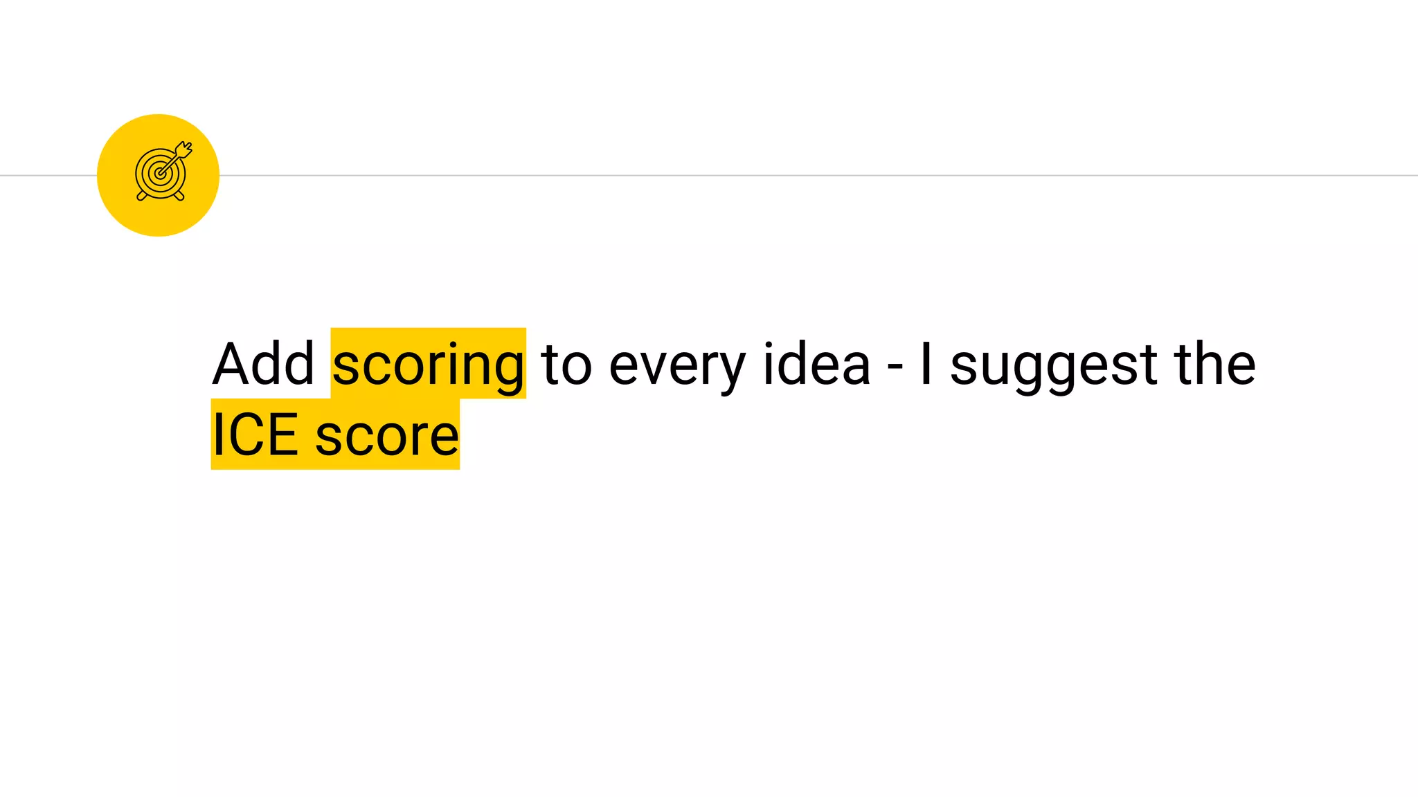 Add scoring to every idea - I suggest the
ICE score
 
