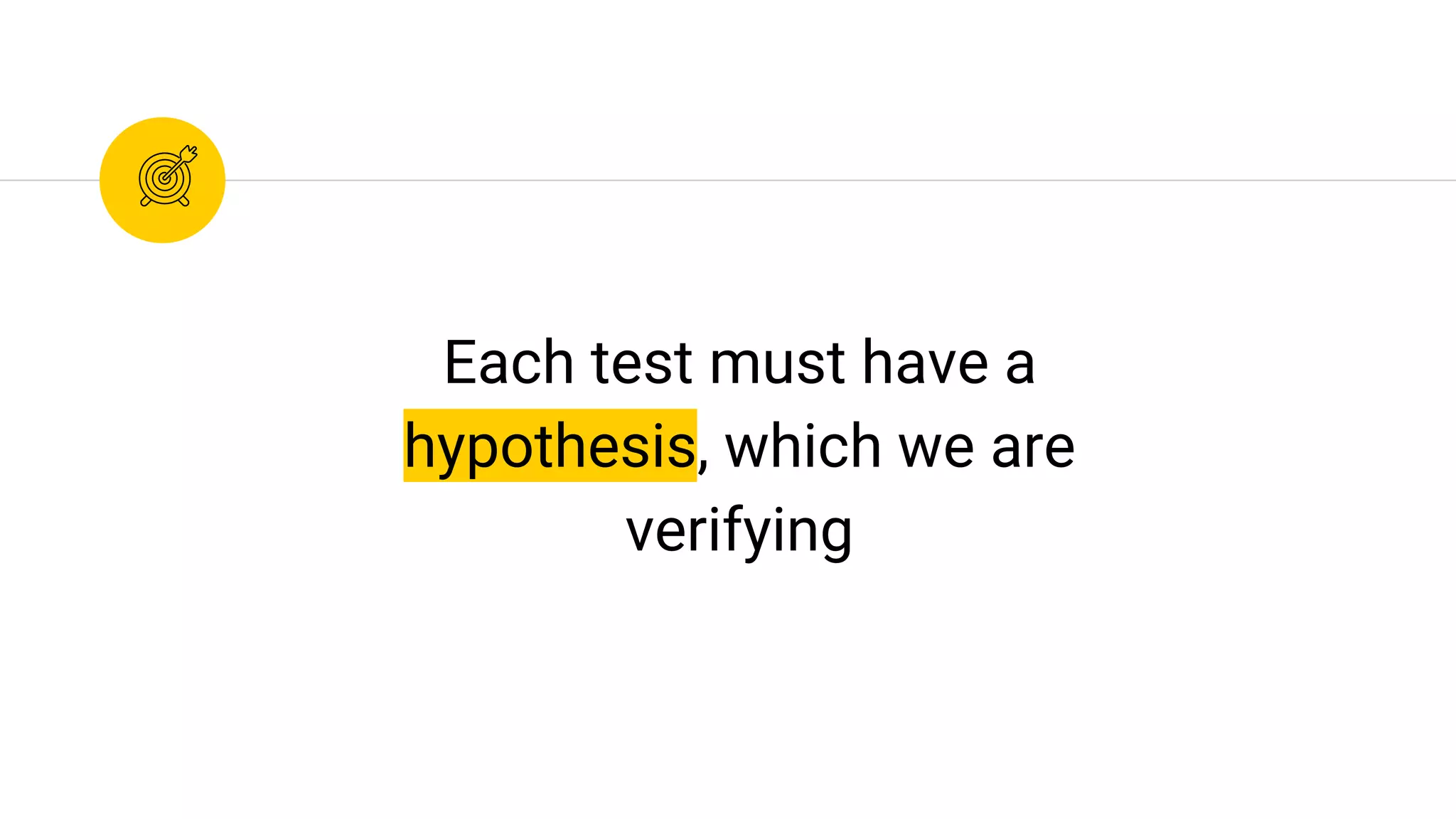 Each test must have a
hypothesis, which we are
verifying
 