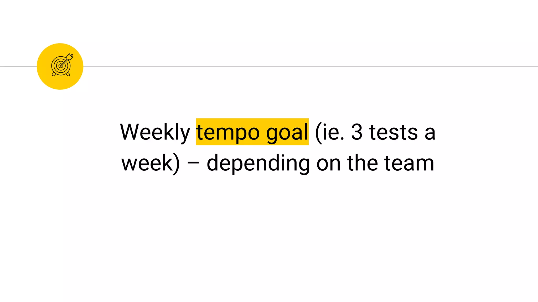 Weekly tempo goal (ie. 3 tests a
week) – depending on the team
 