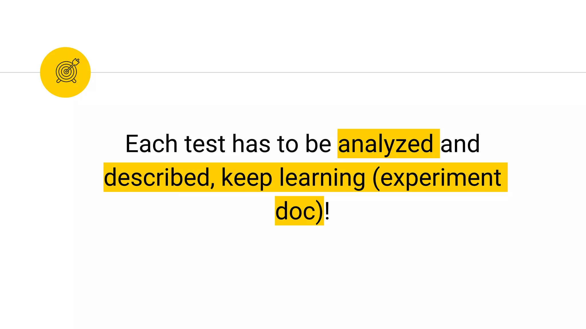 Each test has to be analyzed and
described, keep learning (experiment
doc)!
 