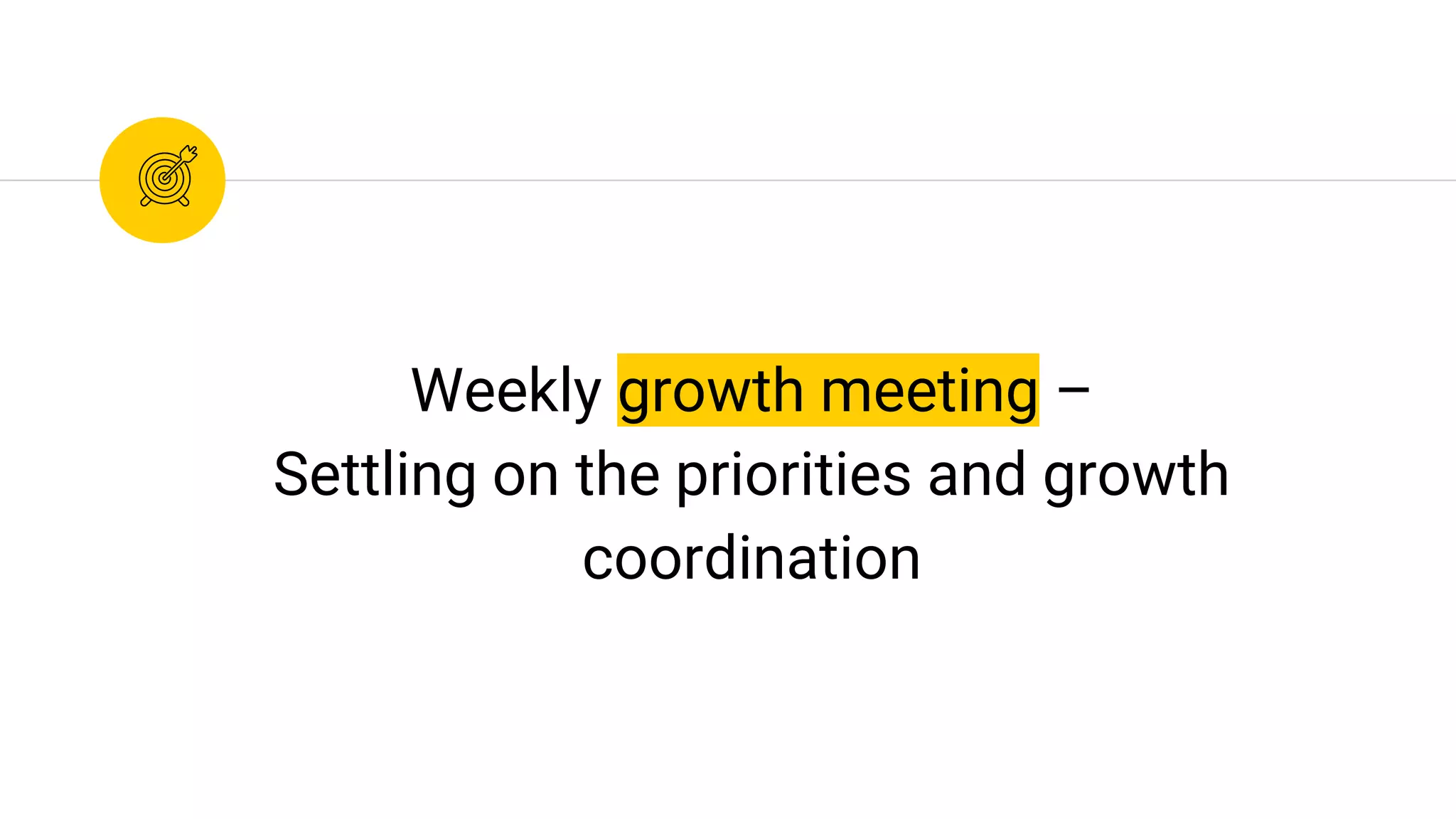 Weekly growth meeting –
Settling on the priorities and growth
coordination
 
