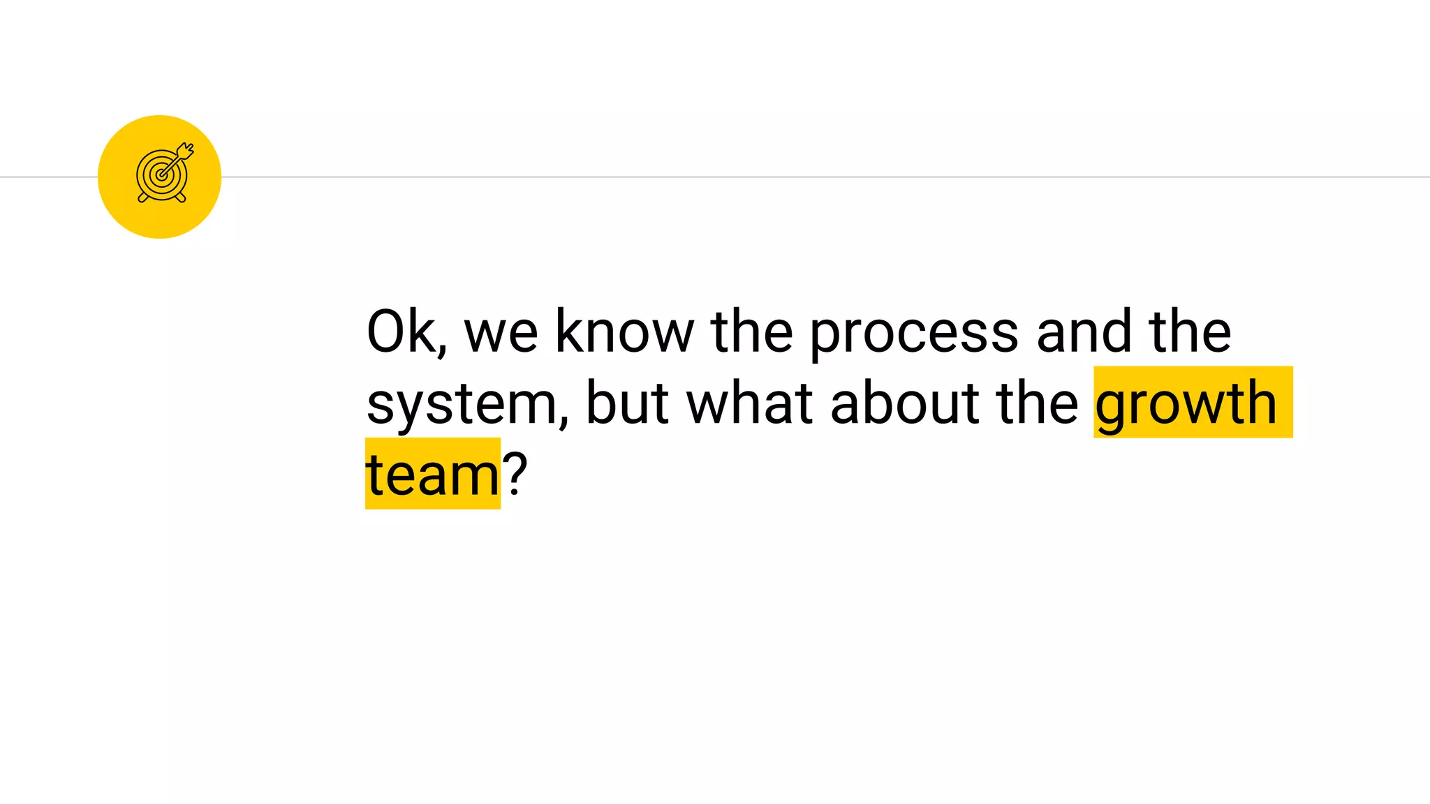 Ok, we know the process and the
system, but what about the growth
team?
 