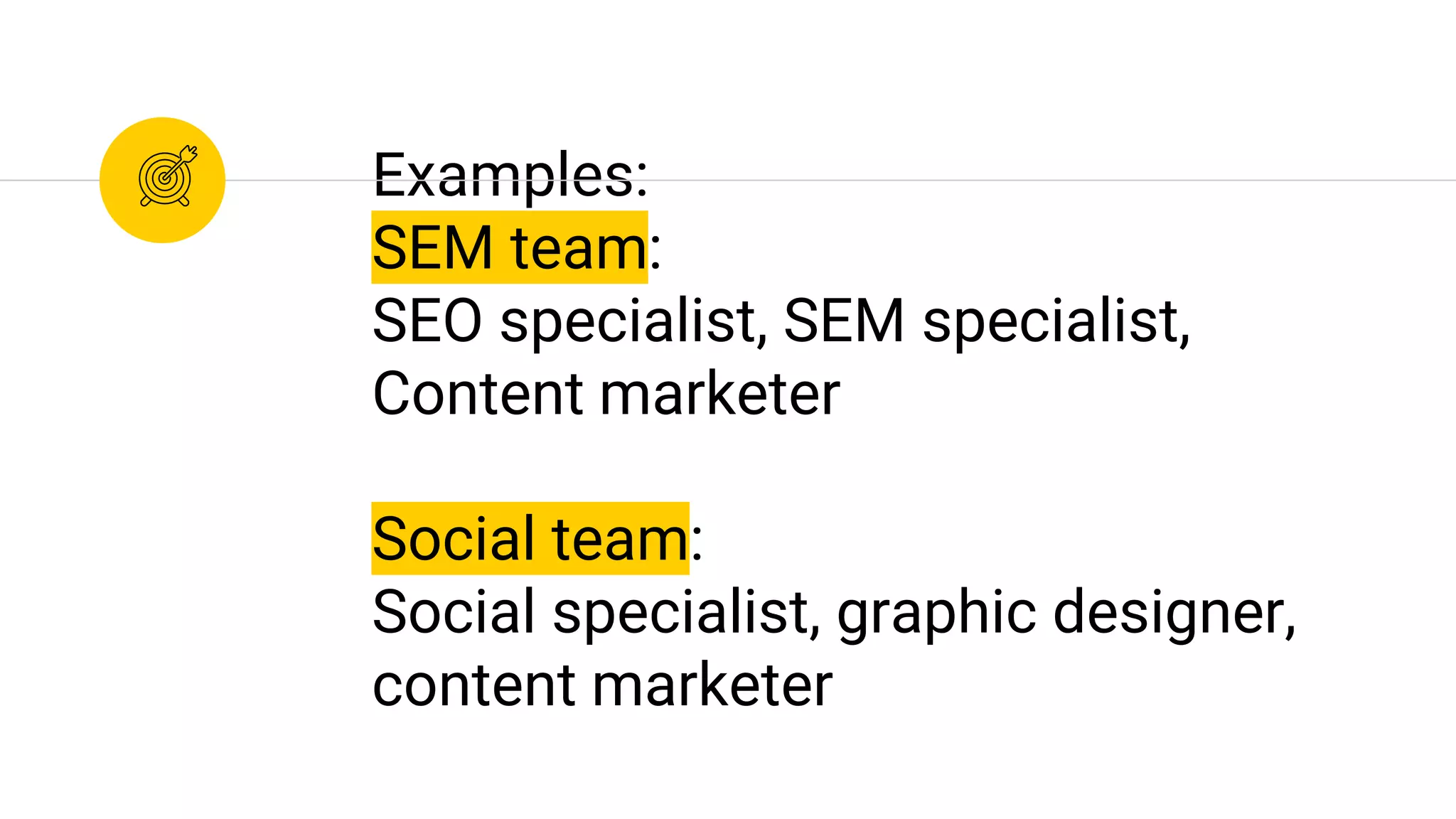Examples:
SEM team:
SEO specialist, SEM specialist,
Content marketer
Social team:
Social specialist, graphic designer,
content marketer
 