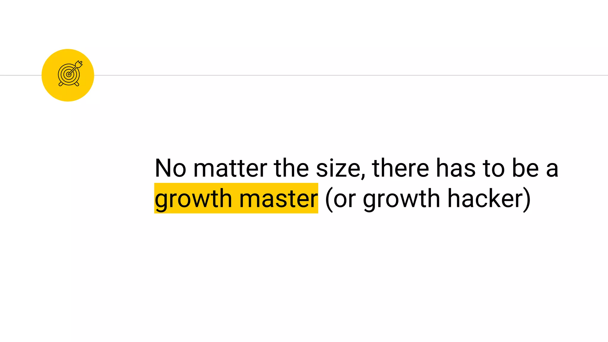 No matter the size, there has to be a
growth master (or growth hacker)
 