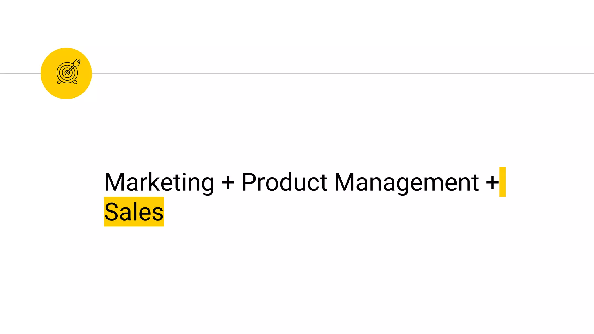 Marketing + Product Management +
Sales
 