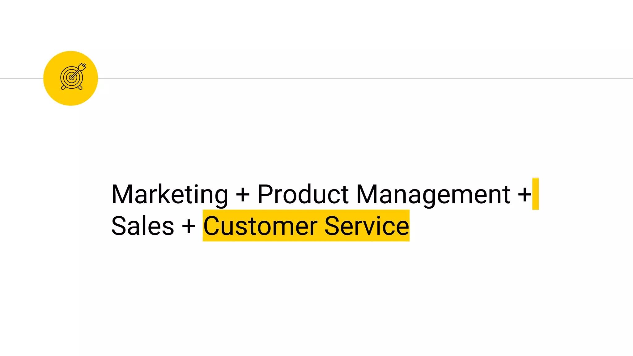 Marketing + Product Management +
Sales + Customer Service
 