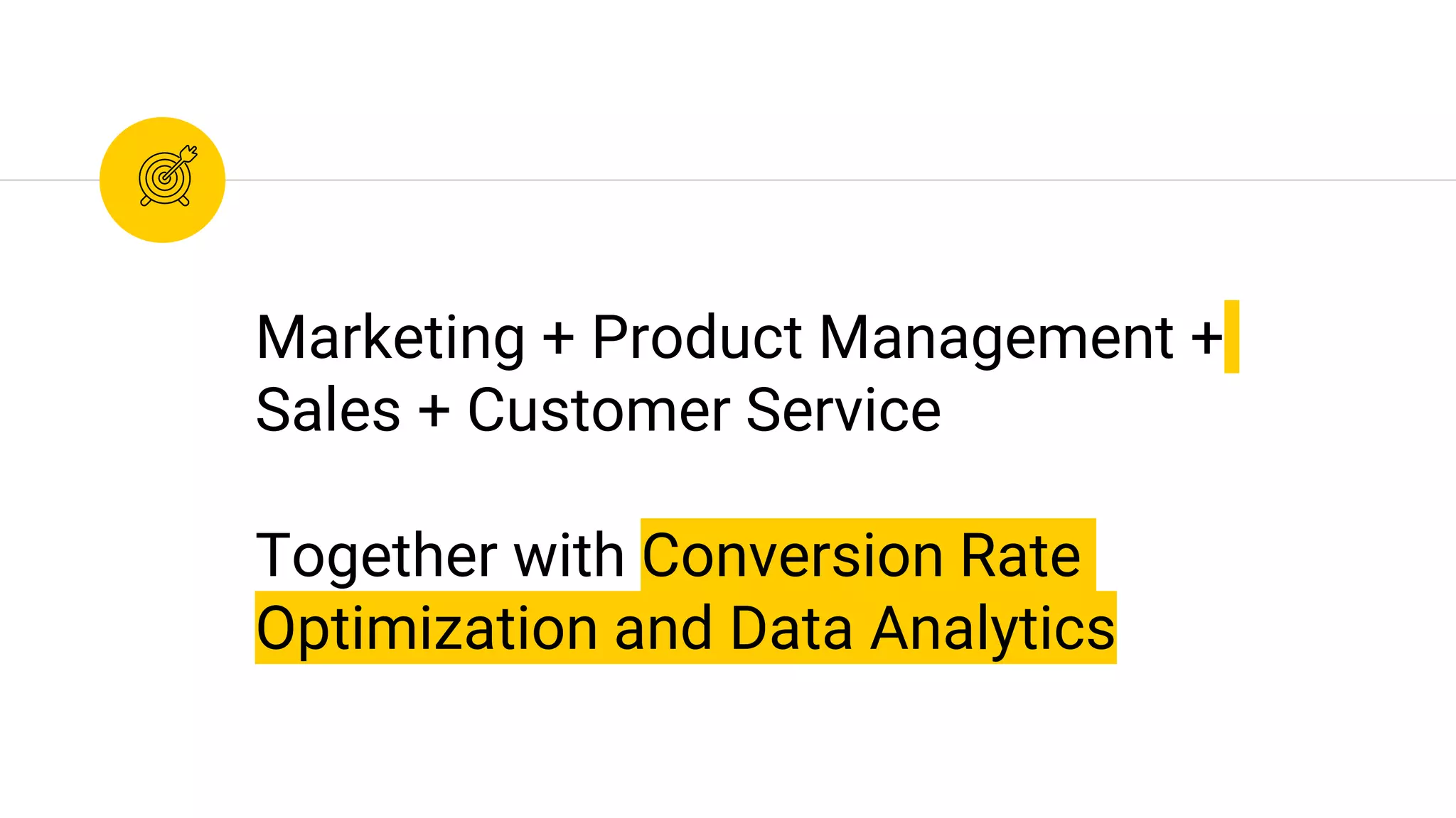 Marketing + Product Management +
Sales + Customer Service
Together with Conversion Rate
Optimization and Data Analytics
 
