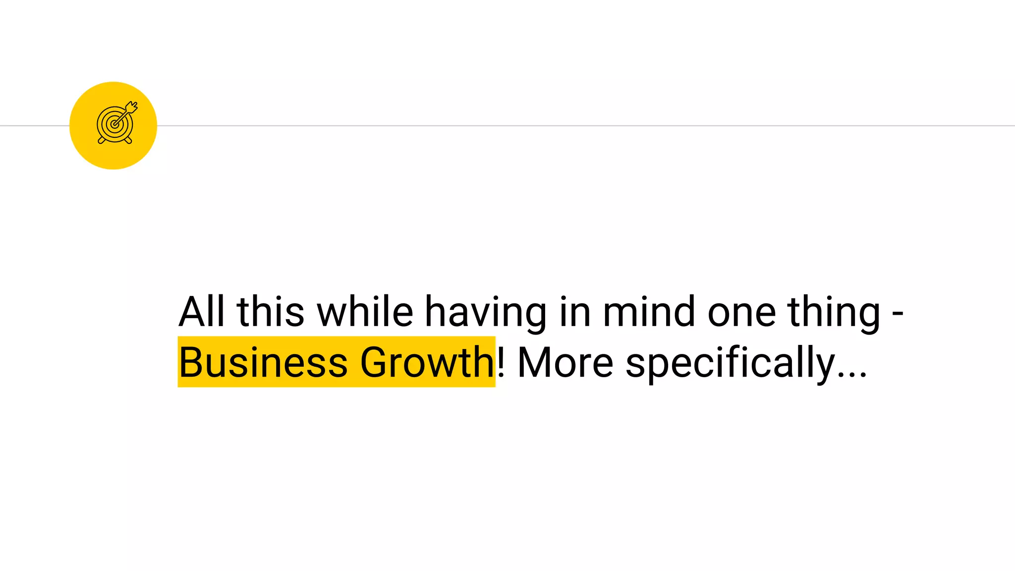 All this while having in mind one thing -
Business Growth! More specifically...
 