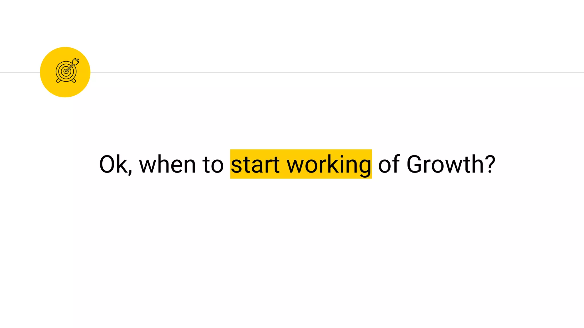 Ok, when to start working of Growth?
 