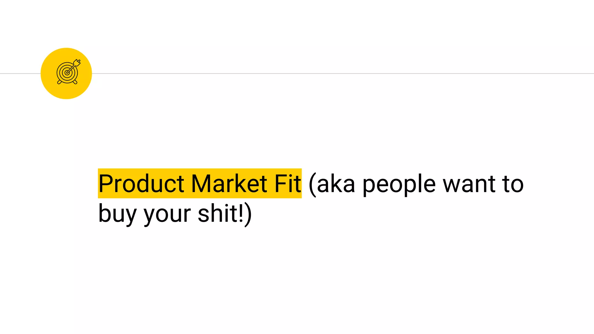 Product Market Fit (aka people want to
buy your shit!)
 