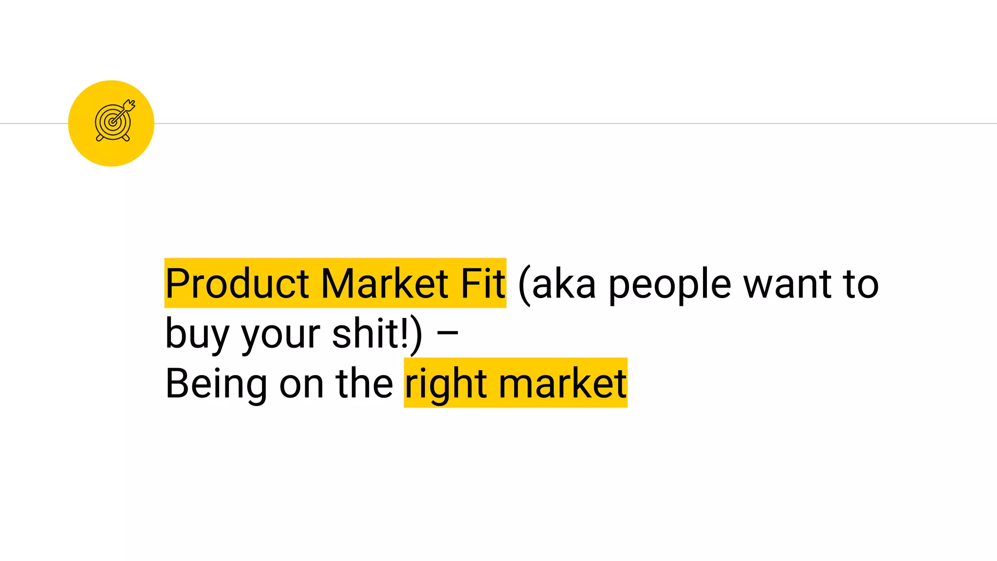 Product Market Fit (aka people want to
buy your shit!) –
Being on the right market
 
