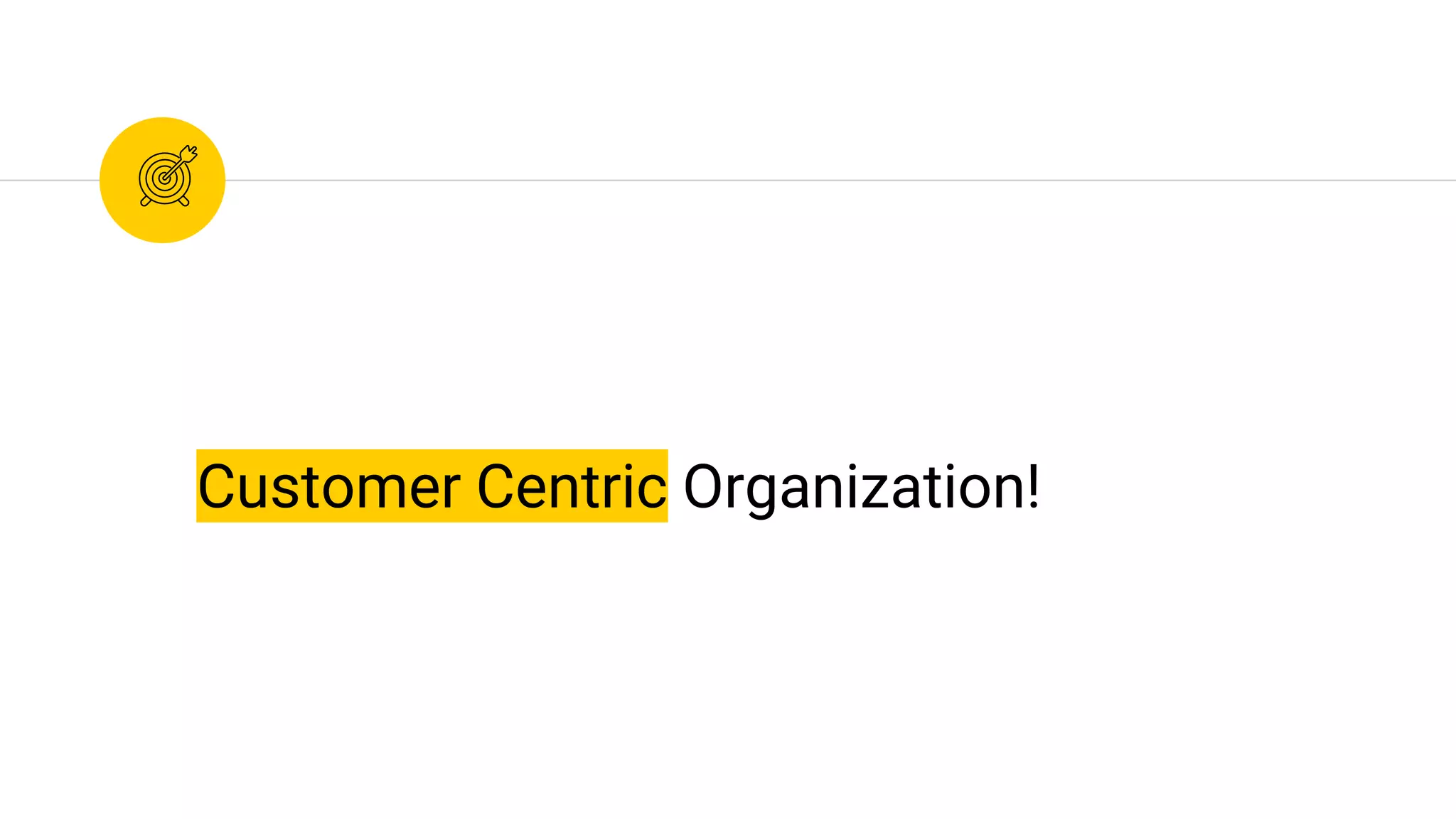 Customer Centric Organization!
 
