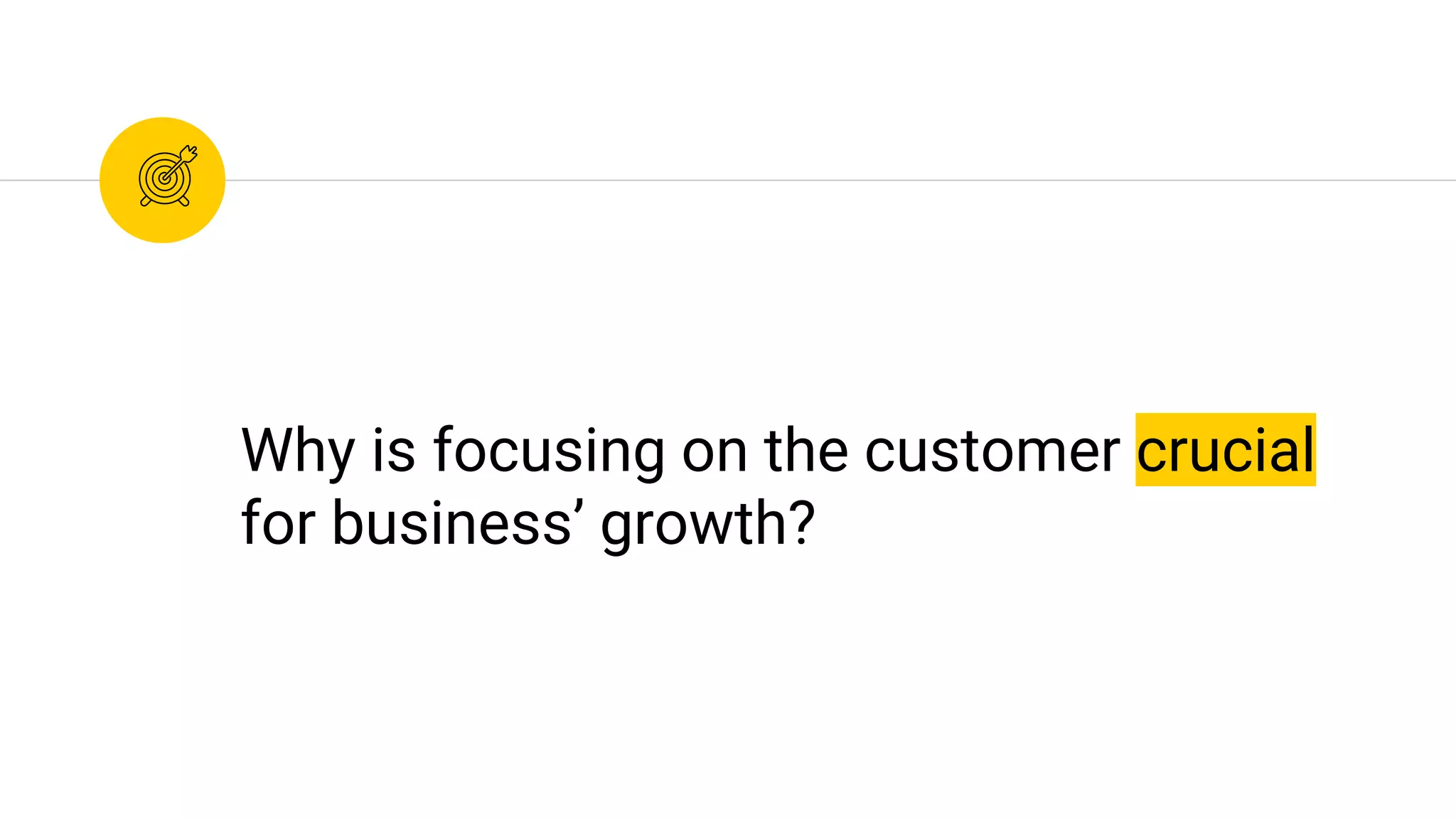 Why is focusing on the customer crucial
for business’ growth?
 