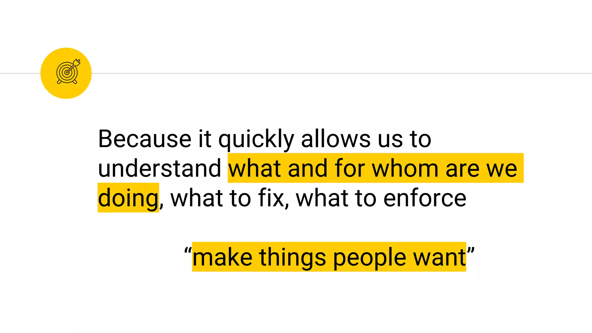Because it quickly allows us to
understand what and for whom are we
doing, what to fix, what to enforce
“make things people want”
 
