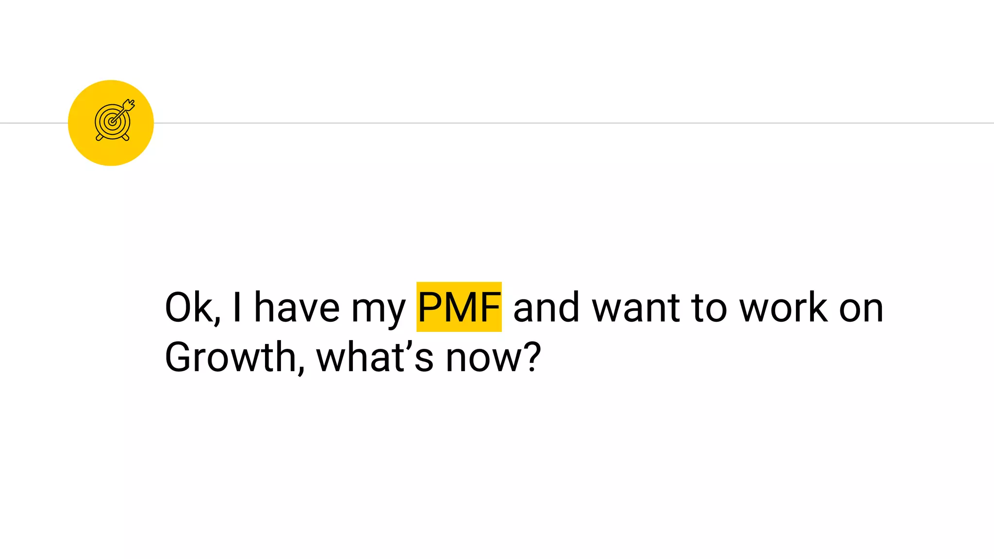 Ok, I have my PMF and want to work on
Growth, what’s now?
 