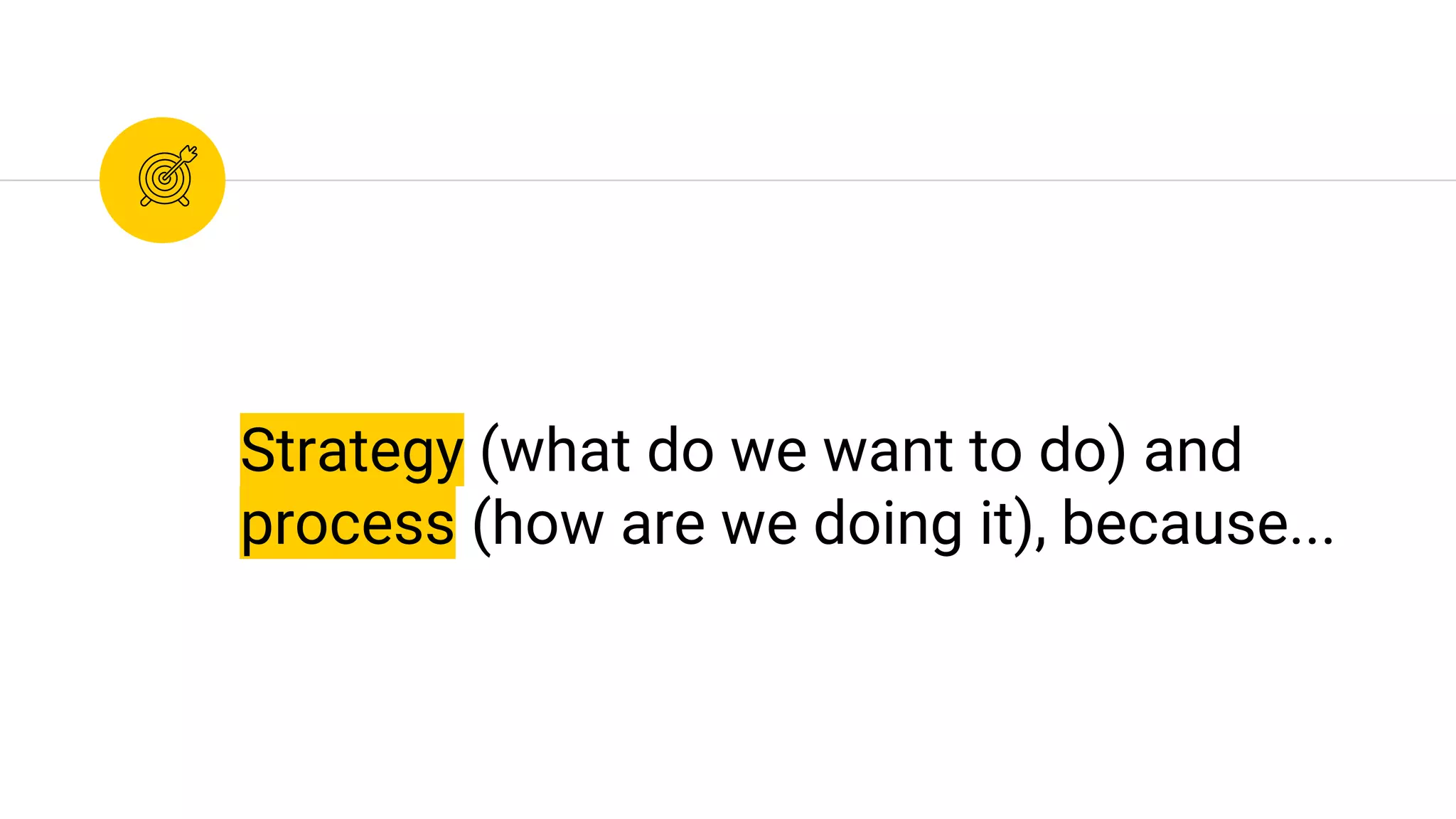 Strategy (what do we want to do) and
process (how are we doing it), because...
 