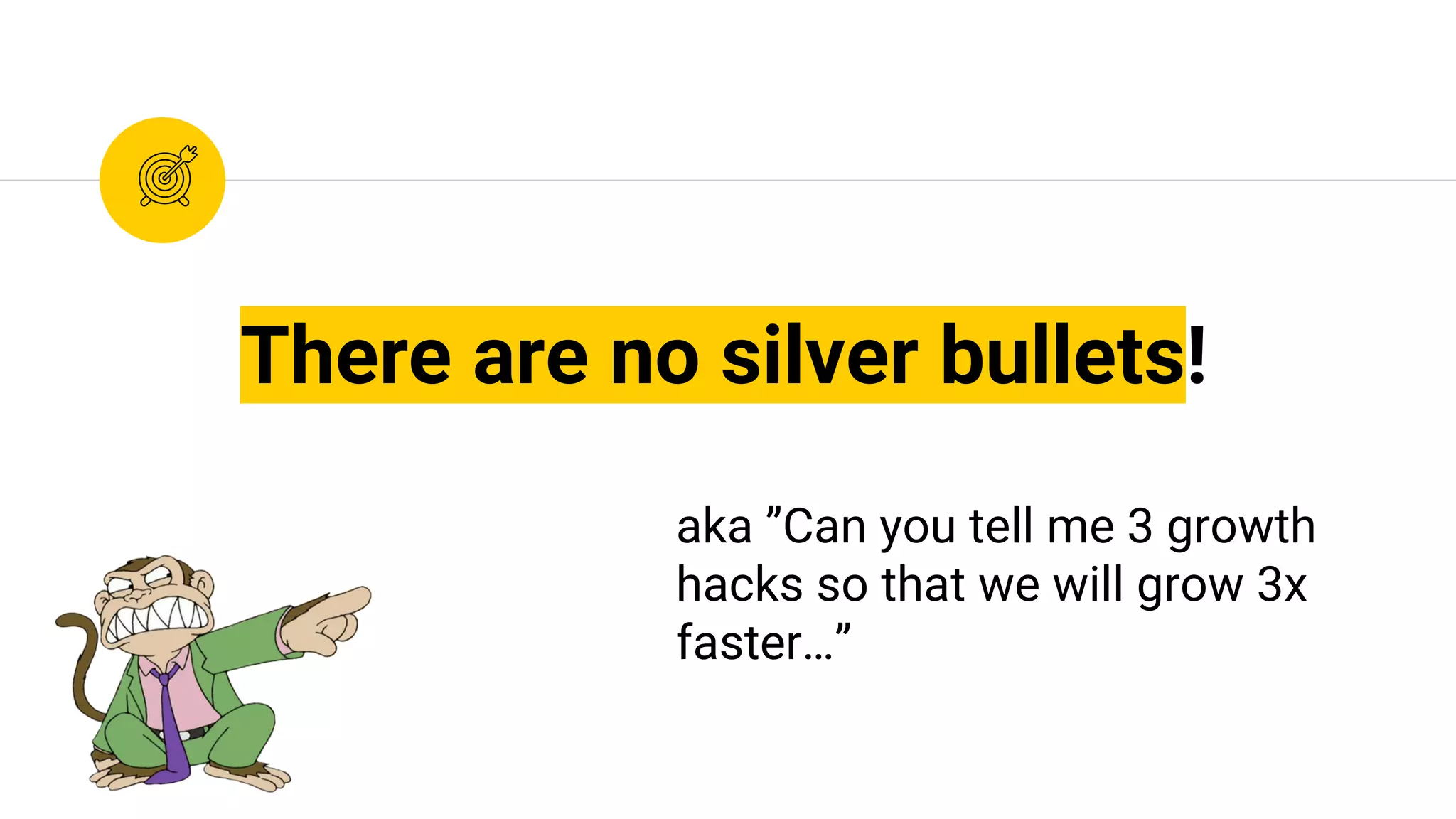 There are no silver bullets!
aka ”Can you tell me 3 growth
hacks so that we will grow 3x
faster…”
 