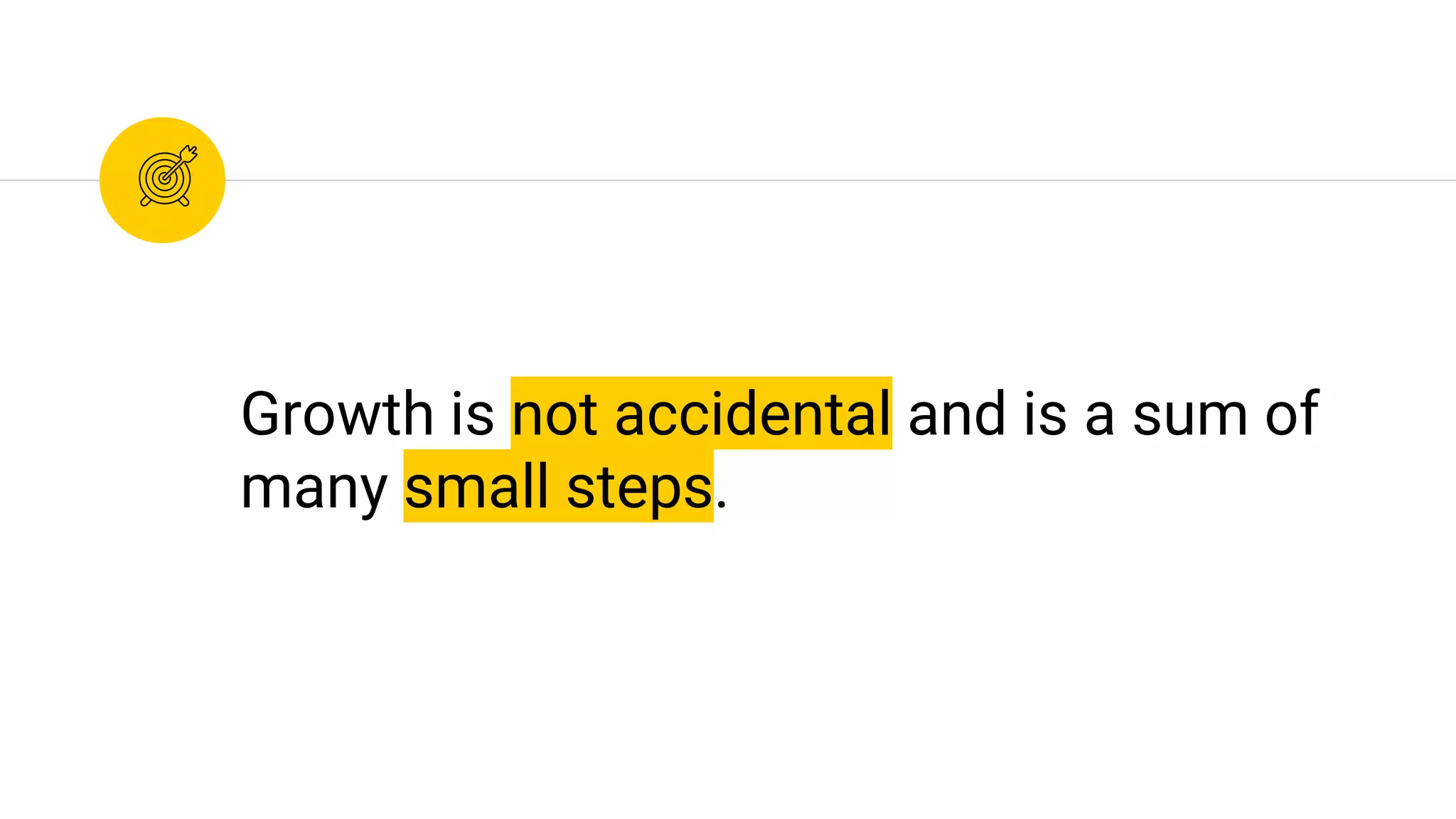 Growth is not accidental and is a sum of
many small steps.
 