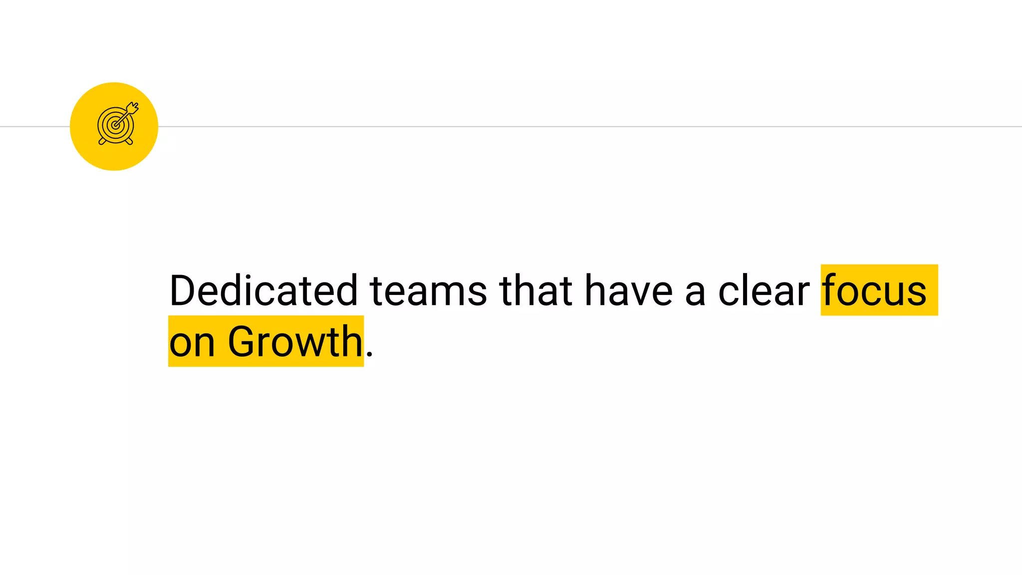 Dedicated teams that have a clear focus
on Growth.
 
