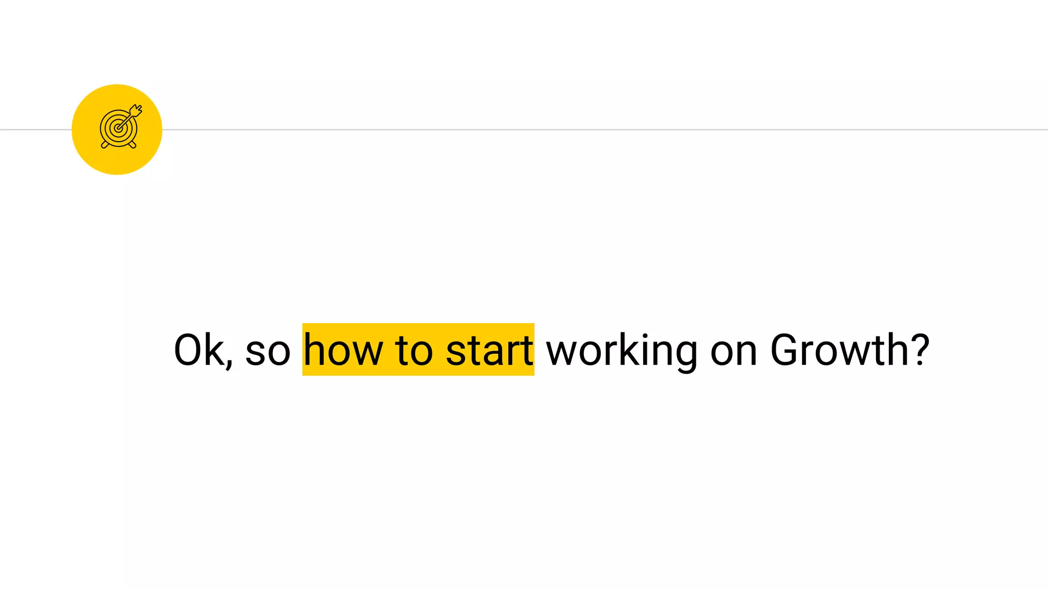 Ok, so how to start working on Growth?
 