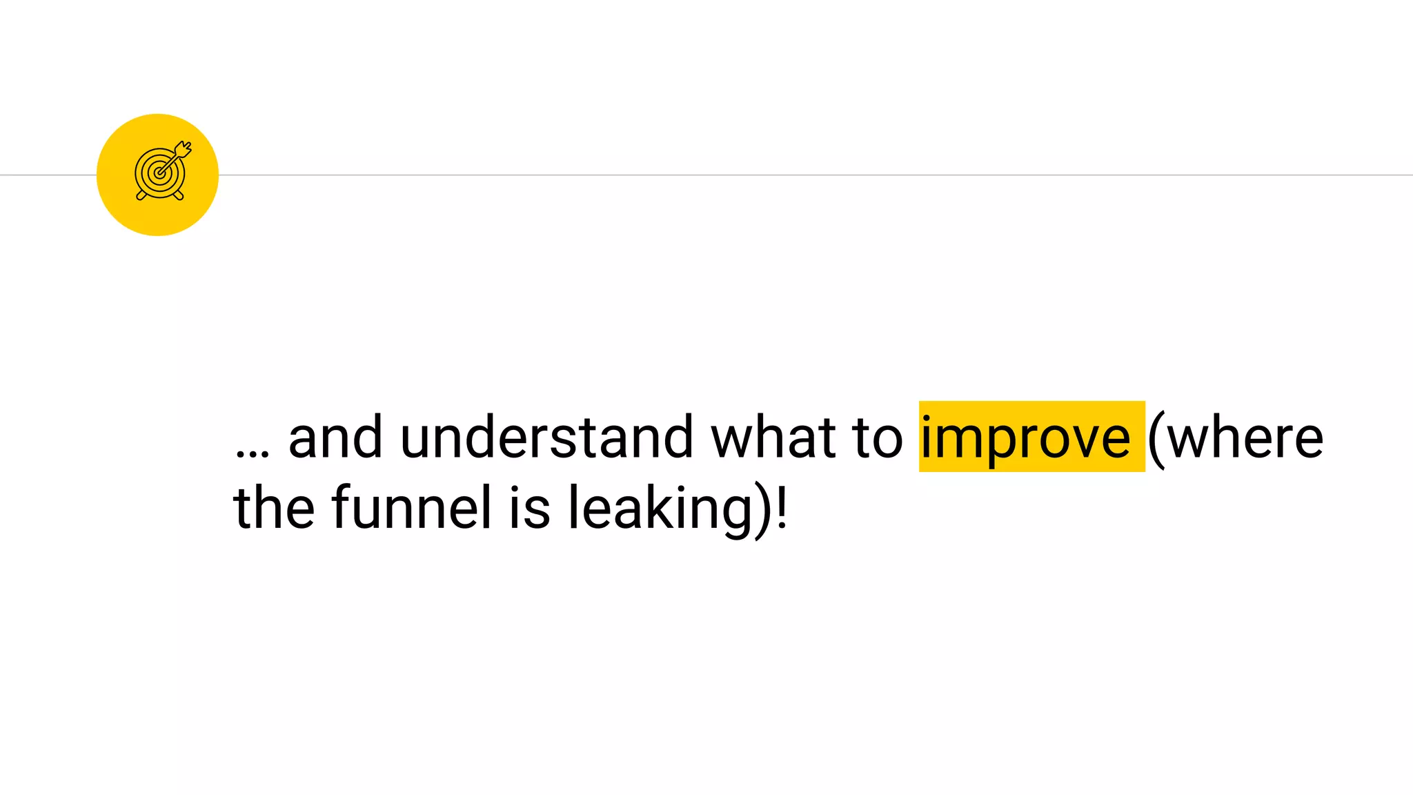 … and understand what to improve (where
the funnel is leaking)!
 