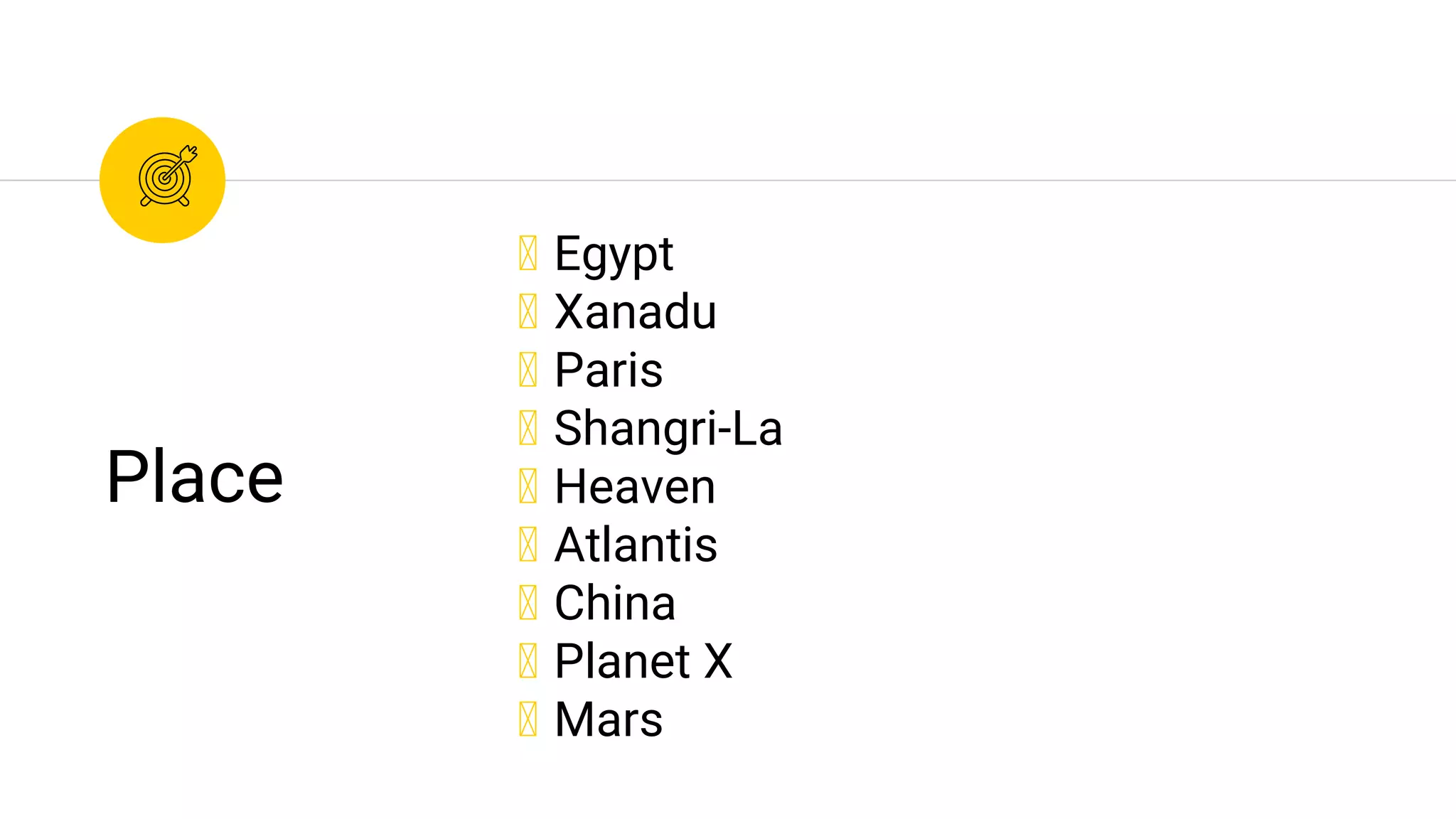 ◉ Egypt
◉ Xanadu
◉ Paris
◉ Shangri-La
◉ Heaven
◉ Atlantis
◉ China
◉ Planet X
◉ Mars
Place
 