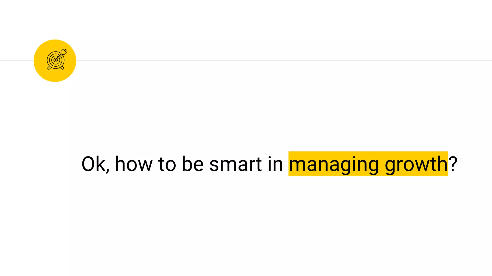 Ok, how to be smart in managing growth?
 