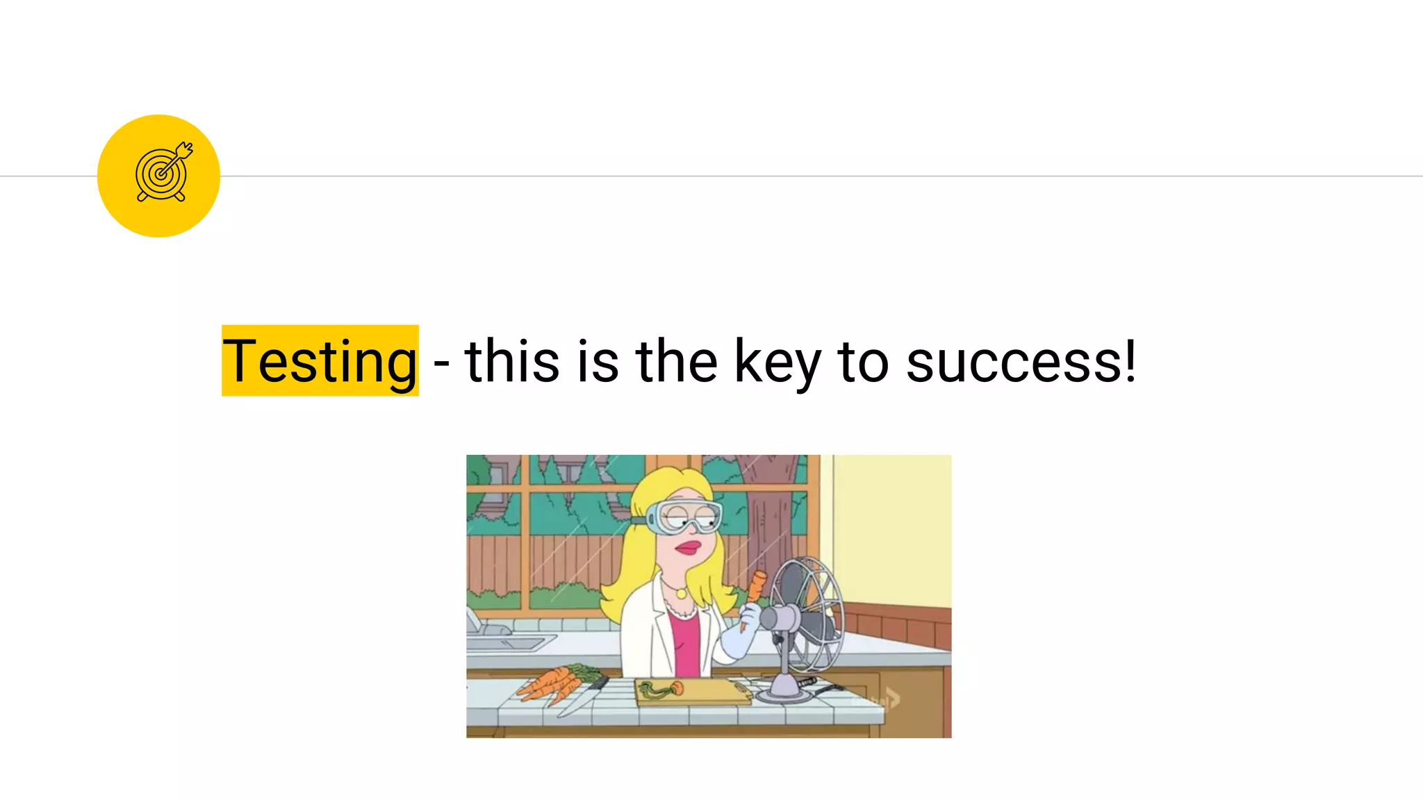 Testing - this is the key to success!
 