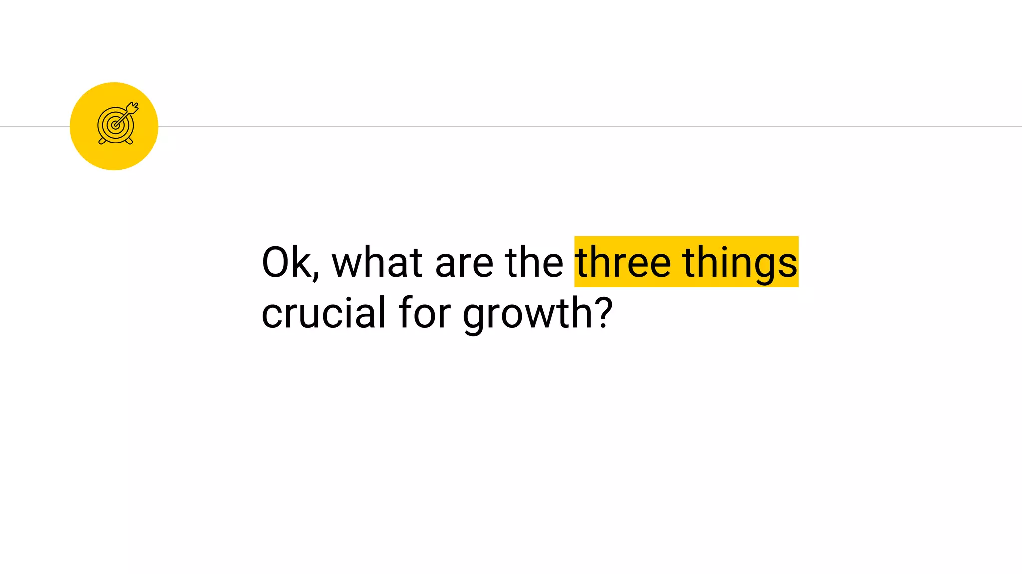 Ok, what are the three things
crucial for growth?
 