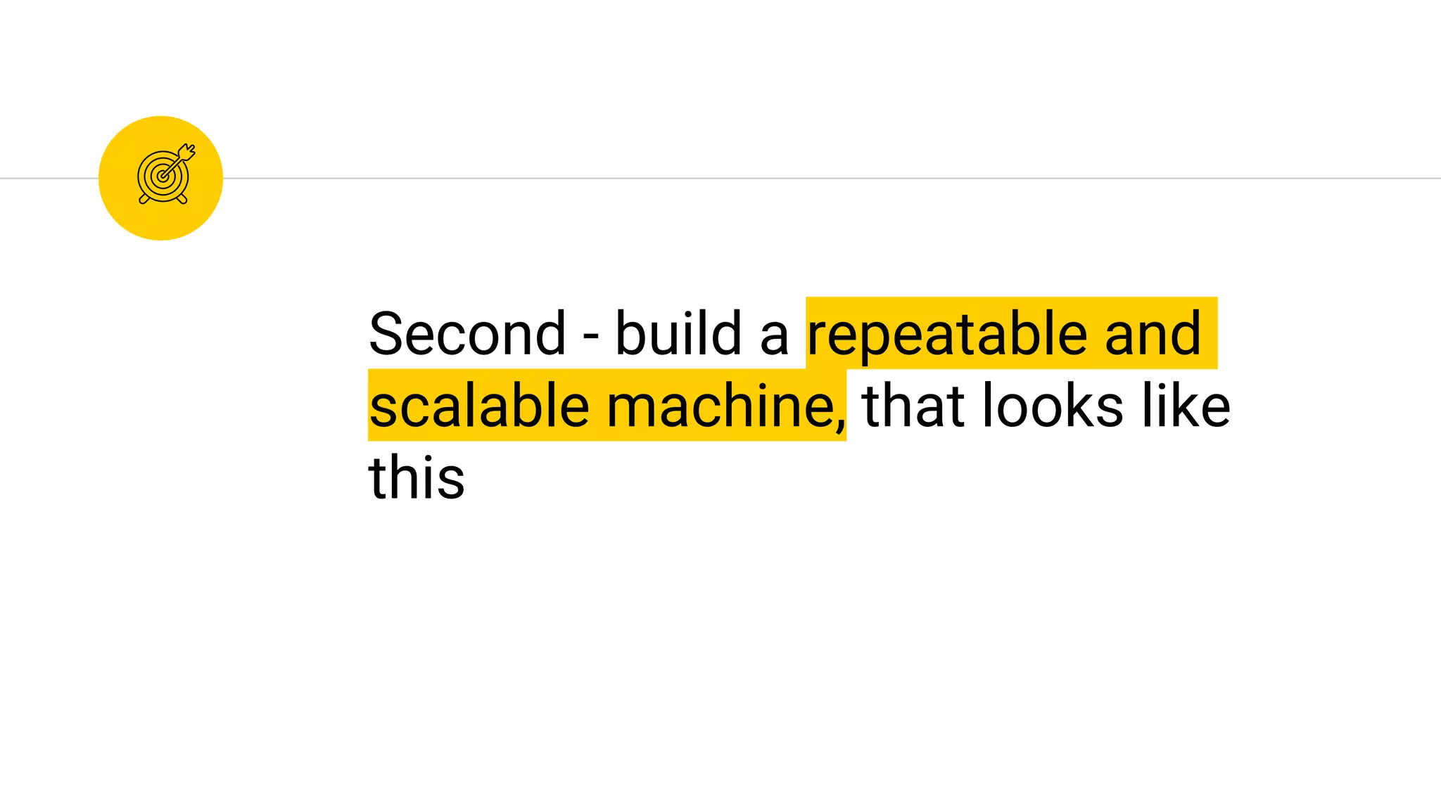 Second - build a repeatable and
scalable machine, that looks like
this
 