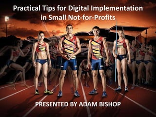 Practical Tips for Digital Implementation
in Small Not-for-Profits
PRESENTED BY ADAM BISHOP
 