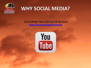 WHY SOCIAL MEDIA?
Social Media Video 2013 by Erik Qualman
http://youtu.be/QUCfFcchw1w
 