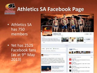 Athletics SA Facebook Page
• Athletics SA
has 750
members
• Yet has 2525
Facebook fans
(as at 9th May
2013)
 