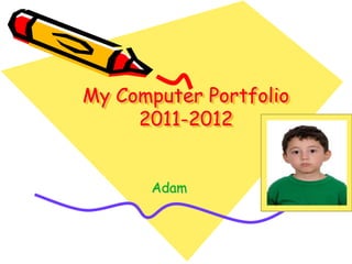 My Computer Portfolio
     2011-2012

                   Student’s photo


      Adam
 