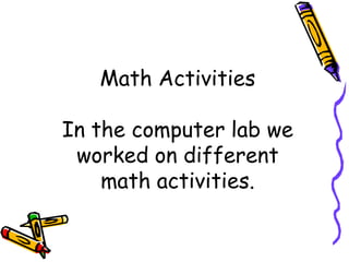 Math Activities

In the computer lab we
 worked on different
    math activities.
 