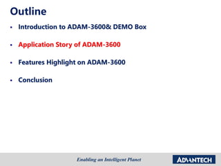 Outline
 Introduction to ADAM-3600& DEMO Box
 Application Story of ADAM-3600
 Features Highlight on ADAM-3600
 Conclusion
 