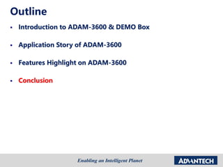 Outline
 Introduction to ADAM-3600 & DEMO Box
 Application Story of ADAM-3600
 Features Highlight on ADAM-3600
 Conclusion
 