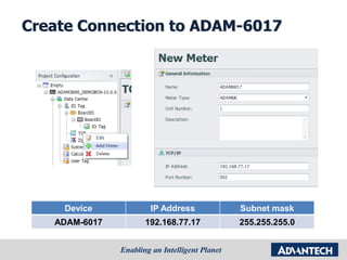Create Connection to ADAM-6017
Device IP Address Subnet mask
ADAM-6017 192.168.77.17 255.255.255.0
 