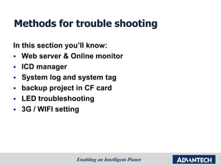 Methods for trouble shooting
In this section you’ll know:
 Web server & Online monitor
 ICD manager
 System log and system tag
 backup project in CF card
 LED troubleshooting
 3G / WIFI setting
 