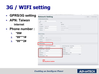 3G / WIFI setting
 GPRS/3G setting
 APN: Taiwan
– internet
 Phone number :
1. *99#
2. *99***1#
3. *99***2#
 