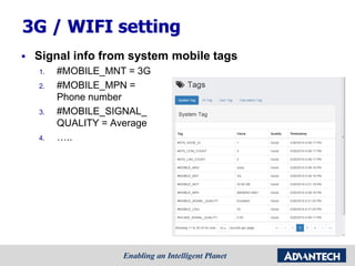 3G / WIFI setting
 Signal info from system mobile tags
1. #MOBILE_MNT = 3G
2. #MOBILE_MPN =
Phone number
3. #MOBILE_SIGNAL_
QUALITY = Average
4. …..
 