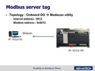 Modbus server tag
 Topology : Onboard DO  Modscan utility
– Internal address : 0012
– Modbus address : 0x0012
Modscan
IP: 10.0.0.10
IP: 10.0.0.170
 