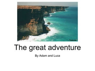The great adventure
By Adam and Luca
 