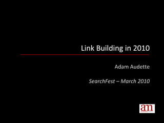 Link Building in 2010 Adam Audette SearchFest – March 2010 