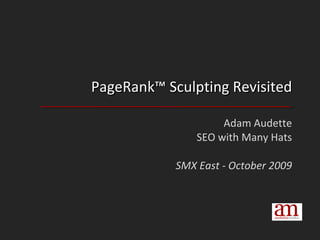 PageRank™ Sculpting Revisited Adam Audette SEO with Many Hats SMX East - October 2009 