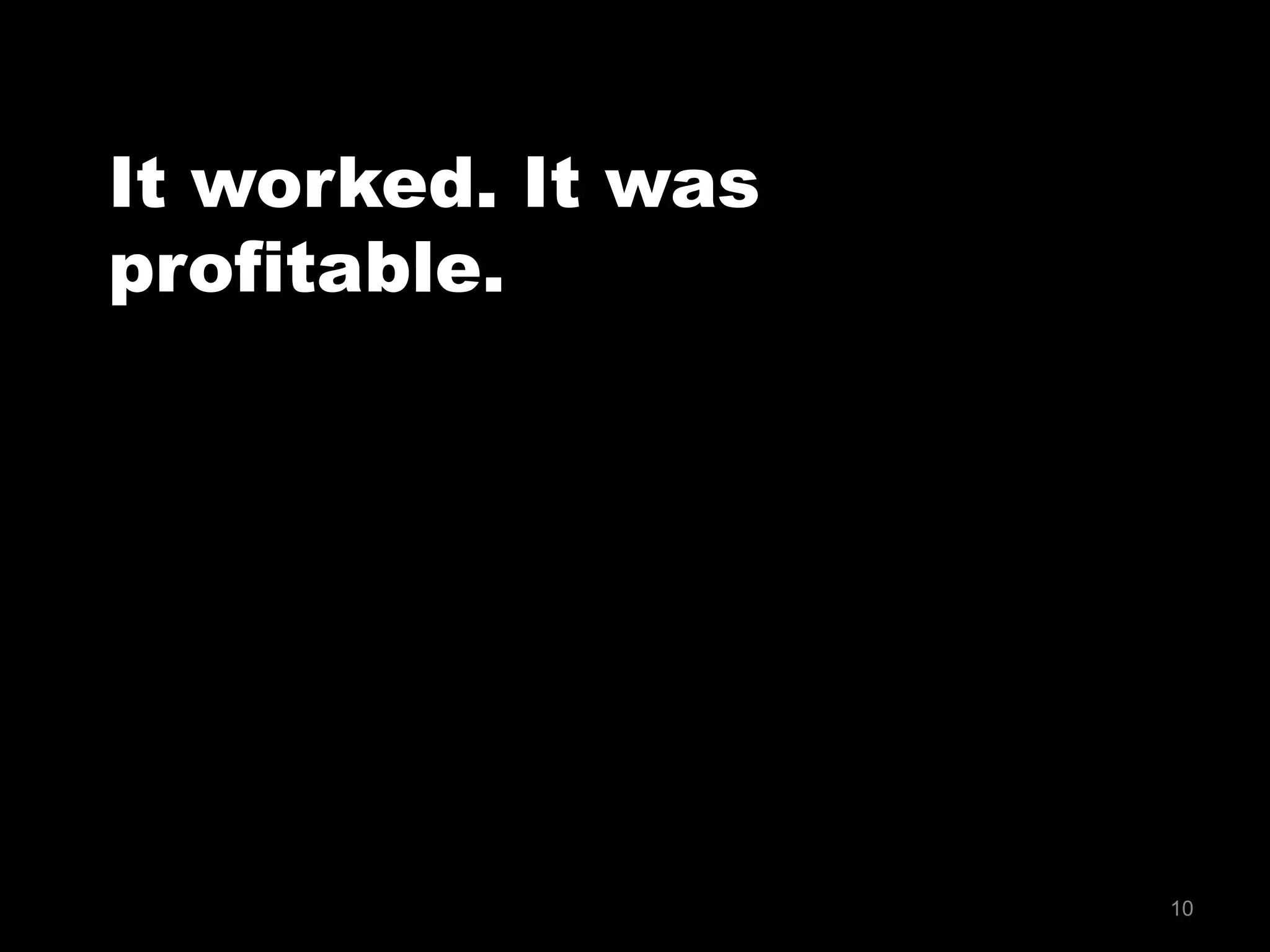 10
It worked. It was
profitable.
 
