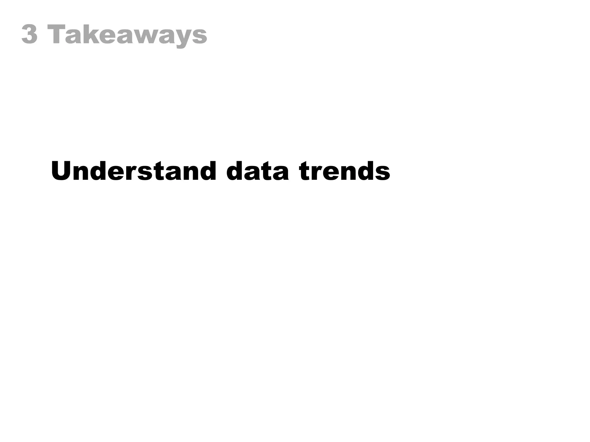 3 Takeaways
Understand data trends
 