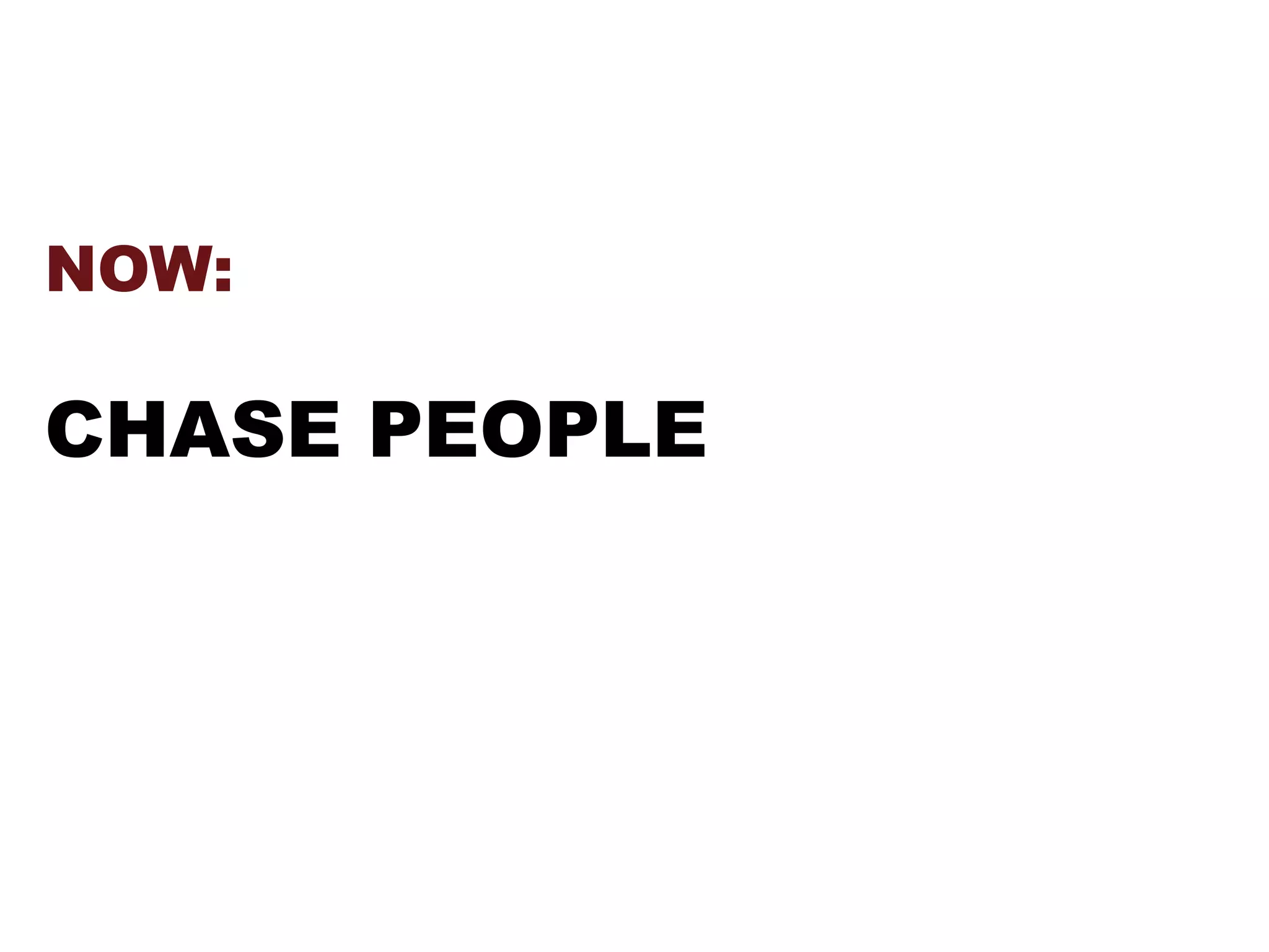 NOW:
CHASE PEOPLE
 